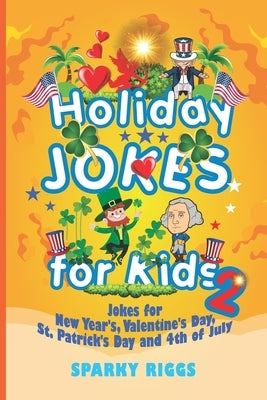 Holiday Jokes for Kids 2: New Year's, Valentine's Day, St. Patrick's Day and 4th of July by Riggs, Sparky