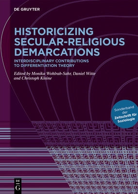 Historicizing Secular-Religious Demarcations: Interdisciplinary Contributions to Differentiation Theory. Sonderband Der Zeitschrift F?r Soziologie by Wohlrab-Sahr, Monika