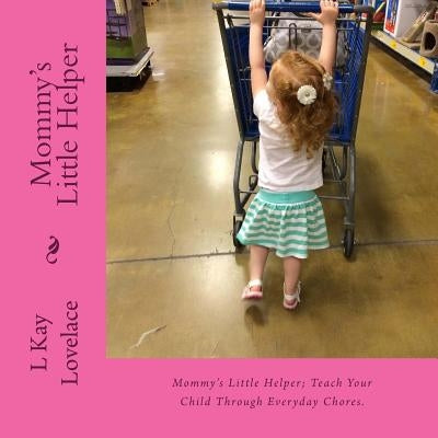 Mommy's Little Helper: Mommy's Little Helper; Teaching a child to help with simple chores teaches productivity, increases their learning abil by Lovelace, L. Kay