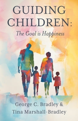 Guiding Children: The Goal is Happiness by Bradley, George C.