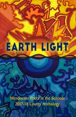 Earth Light: 2017-18 Anthology of Mendocino County Youth Poetry by Youth, Mendocino