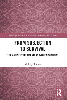 From Subjection to Survival: The Artistry of American Women Writers by J. Freitas, Molly