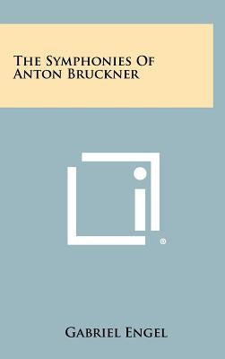 The Symphonies Of Anton Bruckner by Engel, Gabriel