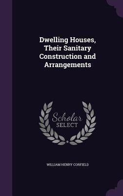 Dwelling Houses, Their Sanitary Construction and Arrangements by Corfield, William Henry