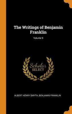 The Writings of Benjamin Franklin; Volume 9 by Smyth, Albert Henry