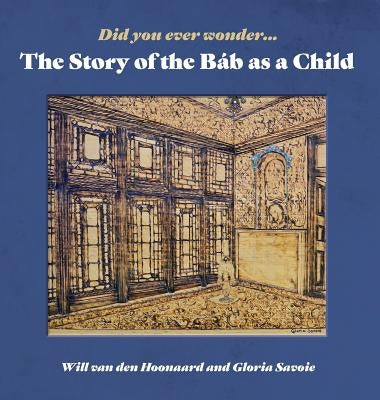 Did You Ever Wonder: The Story of the Bab as a Child by Van Den Hoonaard, Will