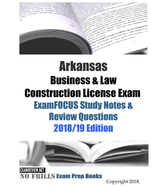 Arkansas Business & Law Construction License Exam ExamFOCUS Study Notes & Review Questions by Examreview