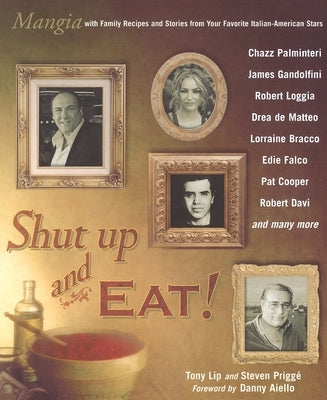 Shut Up and Eat!: Mangia with the Stories and Recipes from Your Favorite Italian-American Stars by Lip, Tony