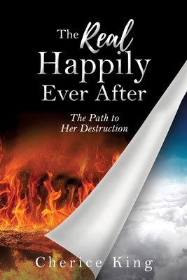 The Real Happily Ever After: The Path to Her Destruction: Part 1 by King, Cherice