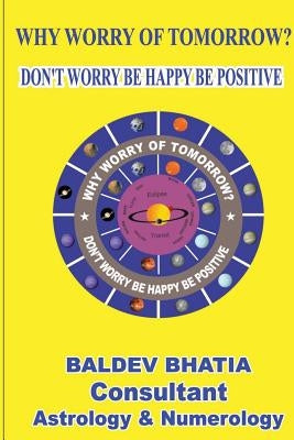 Why Worry Of Tomorrow: Don't Worry Be Happy Be Positive by Bhatia, Baldev