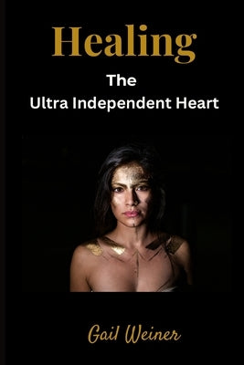 Healing the Ultra Independent Heart by Weiner, Gail