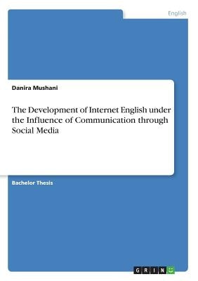 The Development of Internet English under the Influence of Communication through Social Media by Mushani, Danira