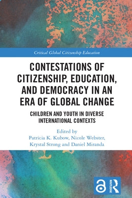 Contestations of Citizenship, Education, and Democracy in an Era of Global Change: Children and Youth in Diverse International Contexts by Kubow, Patricia K.