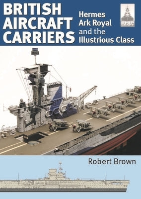 Shipcraft 32: British Aircraft Carriers: Hermes, Ark Royal and the Illustrious Class by Brown, Robert