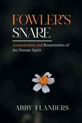 Fowler's Snare: Assasination and Resurrection of the Human Spirit by Flanders, Abby