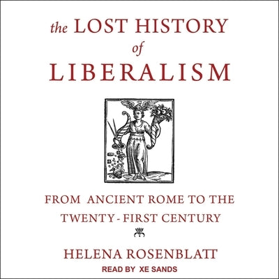 The Lost History of Liberalism: From Ancient Rome to the Twenty-First Century by Rosenblatt, Helena