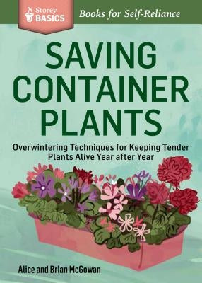 Saving Container Plants: Overwintering Techniques for Keeping Tender Plants Alive Year After Year by McGowan, Brian