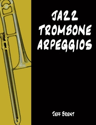 Jazz Trombone Arpeggios by Brent, Jeff