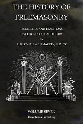 The History of Freemasonry Volume 7: Its Legends and Traditions, Its Chronological History by Mackey, Albert Gallatin