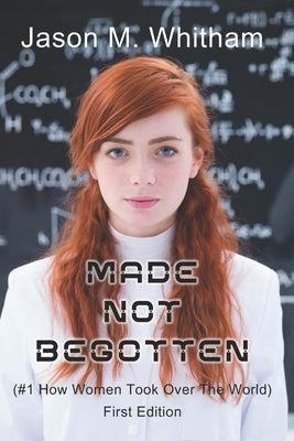 Made Not Begotten: #1 How Women Took Over The World by Whitham, Jason