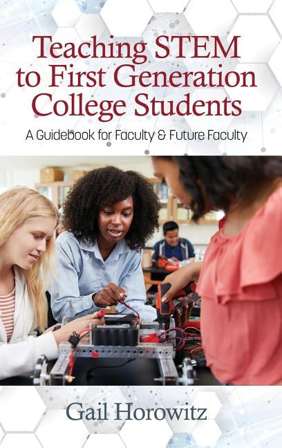 Teaching Stem to First Generation College Students: A Guidebook for Faculty & Future Faculty by Horowitz, Gail