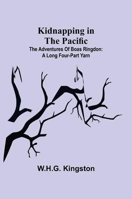 Kidnapping in the Pacific;The Adventures of Boas Ringdon: A long four-part Yarn by Kingston, W. H. G.