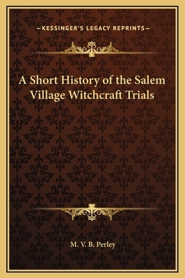 A Short History of the Salem Village Witchcraft Trials by Perley, M. V. B.