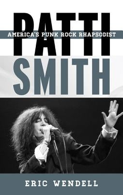 Patti Smith: America's Punk Rock Rhapsodist by Wendell, Eric