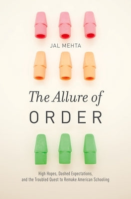 Allure of Order: High Hopes, Dashed Expectations, and the Troubled Quest to Remake American Schooling by Mehta, Jal