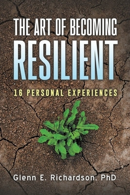 The Art of Becoming Resilient: 16 Personal Experiences by Richardson, Glenn