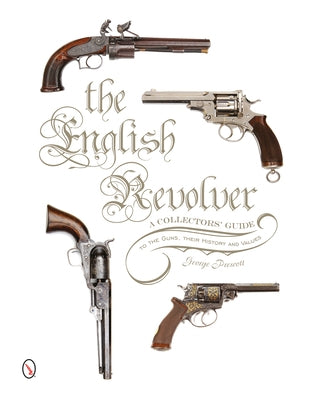 The English Revolver: A Collectors' Guide to the Guns, Their History and Values by Prescott, George