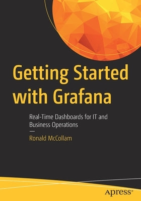 Getting Started with Grafana: Real-Time Dashboards for It and Business Operations by McCollam, Ronald