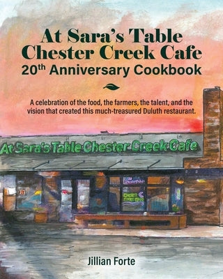 At Sara's Table Chester Creek Cafe 20th Anniversary Cookbook: A celebration of the food, the farmers, the talent and the vision that created this much by Forte, Jillian M.