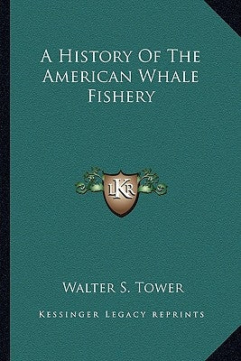 A History Of The American Whale Fishery by Tower, Walter S.