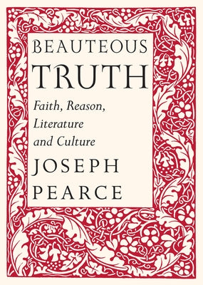 Beauteous Truth: Faith, Reason, Literature and Culture by Pearce, Joseph