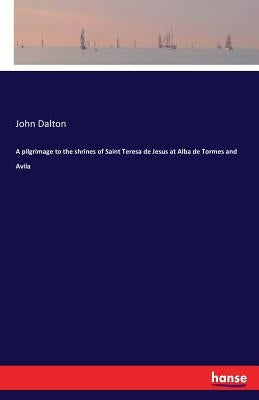 A pilgrimage to the shrines of Saint Teresa de Jesus at Alba de Tormes and Avila by Dalton, John