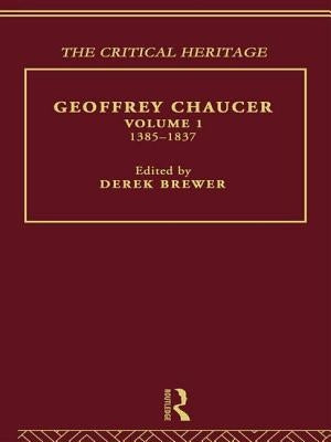 Geoffrey Chaucer: The Critical Heritage Volume 1 1385-1837 by Brewer, Derek