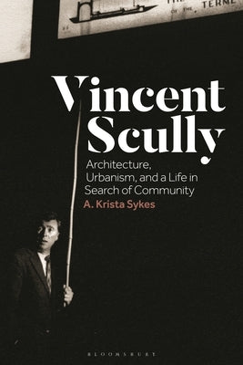 Vincent Scully: Architecture, Urbanism, and a Life in Search of Community by Sykes, A. Krista