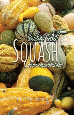 Why Not Squash: Summer Squash Cook Book by Johnson, Keith