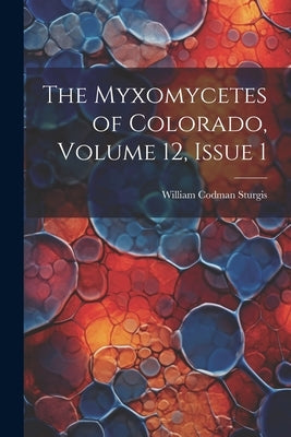 The Myxomycetes of Colorado, Volume 12, issue 1 by Sturgis, William Codman