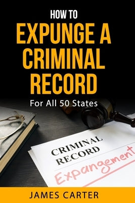 How To Expunge A Criminal Record In All 50 States: Record Sealing And Expungement Guide by Carter, James