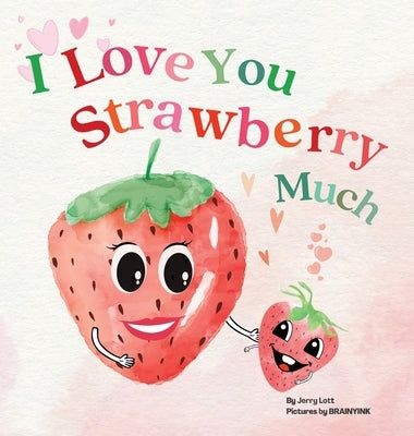 I Love You Strawberry Much: Fun, Lovely, and Pun-tastic Rhyming Illustrated Book for Your APPLE-solutely Dearest Babies, Toddlers and Kids (Puns G by Lott, Jerry