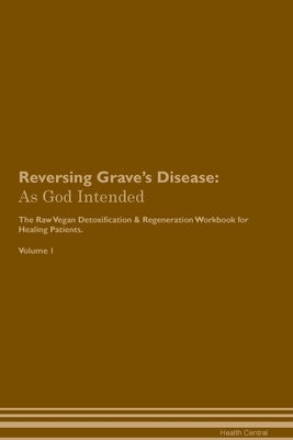 Reversing Grave's Disease: As God Intended The Raw Vegan Plant-Based Detoxification & Regeneration Workbook for Healing Patients. Volume 1 by Central, Health