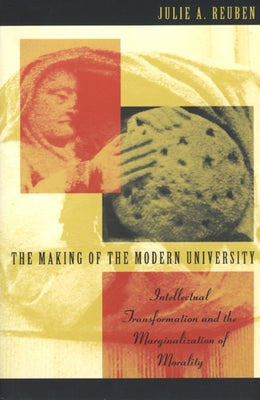 The Making of the Modern University: Intellectual Transformation and the Marginalization of Morality by Reuben, Julie A.