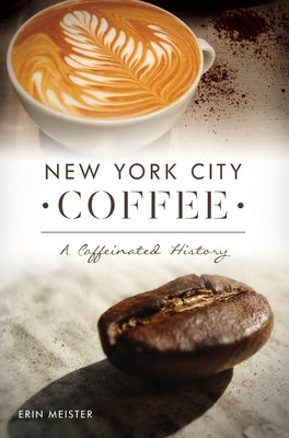 New York City Coffee: A Caffeinated History by Meister, Erin