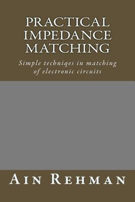 Practical Impedance Matching: Simple techniqes in matching of electronic circuits by Rehman, Ain