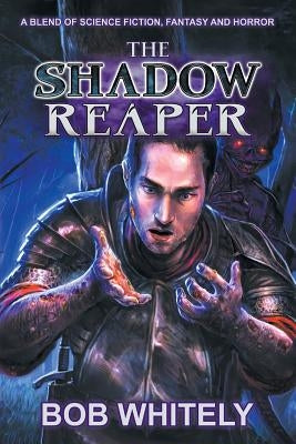 The Shadow Reaper: A Blend of Science Fiction, Fantasy and Horror by Whitely, Bob