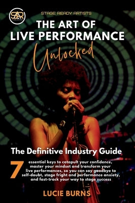 The Art of Live Performance Unlocked: 7 Essential Keys to Catapult Your Confidence, Master Your Mindset, and Transform Your Live Performances by Burns, Lucie