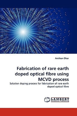 Fabrication of Rare Earth Doped Optical Fibre Using MCVD Process by Dhar, Anirban