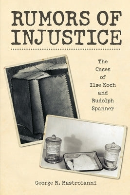 Rumors of Injustice: The Cases of Ilse Koch and Rudolph Spanner by Mastroianni, George R.